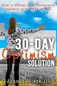 Cover image for The 30-Day Optimism Solution: How to Change from Pessimist to Optimist in 30 Days or Less