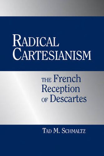 Radical Cartesianism: The French Reception of Descartes