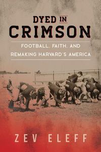 Cover image for Dyed in Crimson: Football, Faith, and Remaking Harvard's America