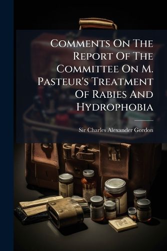 Cover image for Comments on the Report of the Committee on M. Pasteur's Treatment of Rabies and Hydrophobia