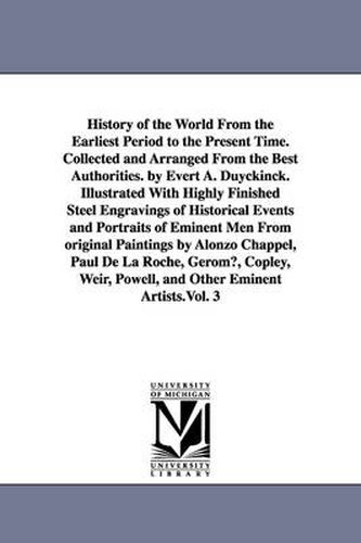 History of the World From the Earliest Period to the Present Time. Collected and Arranged From the Best Authorities. by Evert A. Duyckinck. Illustrated With Highly Finished Steel Engravings of Historical Events and Portraits of Eminent Men From original Pa