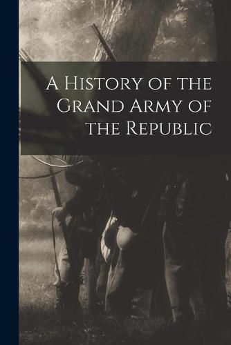 Cover image for A History of the Grand Army of the Republic