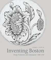 Cover image for Inventing Boston: Design, Production, and Consumption, 1680-1720