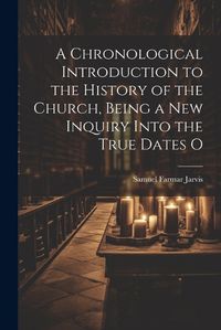 Cover image for A Chronological Introduction to the History of the Church, Being a new Inquiry Into the True Dates O