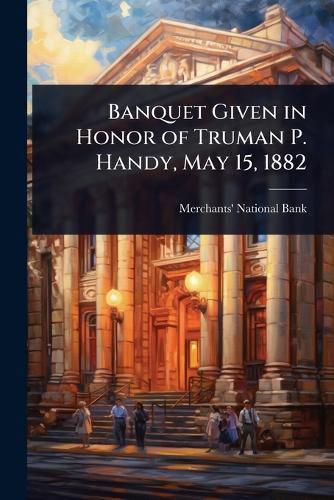 Cover image for Banquet Given in Honor of Truman P. Handy, May 15, 1882