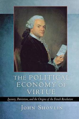 Cover image for The Political Economy of Virtue: Luxury, Patriotism, and the Origins of the French Revolution