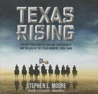 Cover image for Texas Rising Lib/E: The Epic True Story of the Lone Star Republic and the Rise of the Texas Rangers, 1836-1846