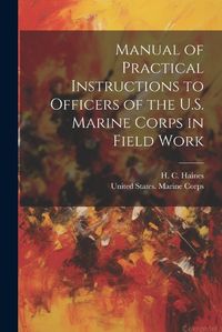 Cover image for Manual of Practical Instructions to Officers of the U.S. Marine Corps in Field Work