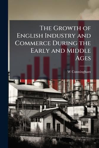 Cover image for The Growth of English Industry and Commerce During the Early and Middle Ages