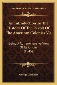 Cover image for An Introduction to the History of the Revolt of the American Colonies V2: Being a Comprehensive View of Its Origin (1845)