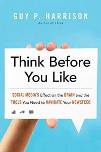 Cover image for Think Before You Like: Social Media's Effect on the Brain and the Tools You Need to Navigate Your Newsfeed