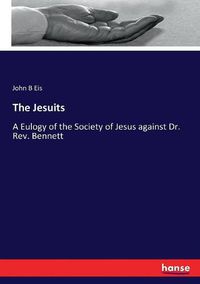 Cover image for The Jesuits: A Eulogy of the Society of Jesus against Dr. Rev. Bennett