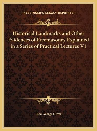 Cover image for Historical Landmarks and Other Evidences of Freemasonry Explained in a Series of Practical Lectures V1