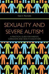 Cover image for Sexuality and Severe Autism: A Practical Guide for Parents, Caregivers and Health Educators