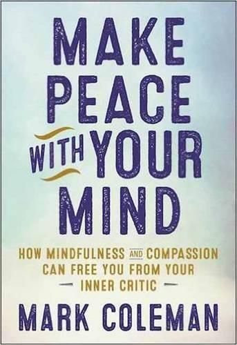 Make Peace with Your Mind: How Mindfulness and Compassion Can Free You from Your Inner Critic