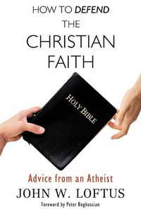 Cover image for How to Defend the Christian Faith: Advice from an Atheist