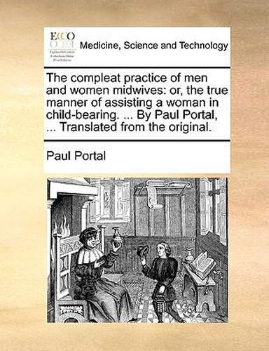 Cover image for The Compleat Practice of Men and Women Midwives: Or, the True Manner of Assisting a Woman in Child-Bearing. ... by Paul Portal, ... Translated from the Original.