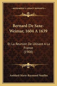 Cover image for Bernard de Saxe-Weimar, 1604 a 1639: Et La Reunion de L'Alsace a la France (1908)