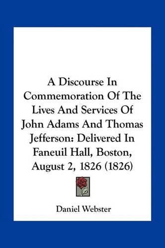 A Discourse in Commemoration of the Lives and Services of John Adams and Thomas Jefferson: Delivered in Faneuil Hall, Boston, August 2, 1826 (1826)
