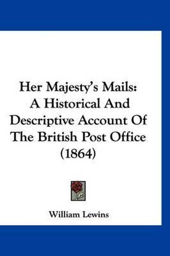Cover image for Her Majesty's Mails: A Historical and Descriptive Account of the British Post Office (1864)
