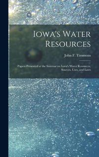 Cover image for Iowa's Water Resources: Papers Presented at the Seminar on Iowa's Water Resources, Sources, Uses, and Laws