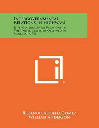 Cover image for Intergovernmental Relations In Highways: Intergovernmental Relations In The United States, As Observed In Minnesota, V2