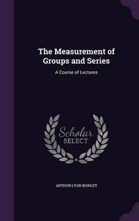 Cover image for The Measurement of Groups and Series: A Course of Lectures