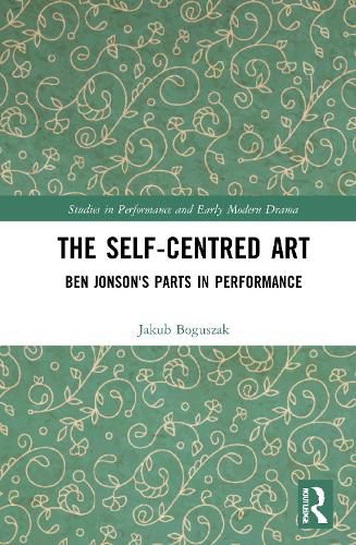 Cover image for The Self-Centred Art: Ben Jonson's Parts in Performance