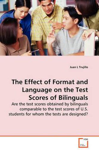 Cover image for The Effect of Format and Language on the Test Scores of Bilinguals - Are the Test Scores Obtained by Bilinguals Comparable to the Test Scores of U.S. Students for Whom the Tests are Designed?