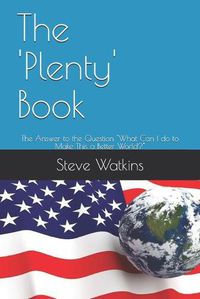 Cover image for The 'Plenty' Book: The Answer to the Question  What Can I do to Make This a Better World?