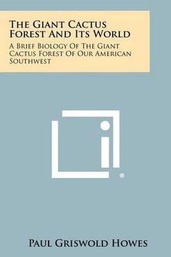 The Giant Cactus Forest and Its World: A Brief Biology of the Giant Cactus Forest of Our American Southwest