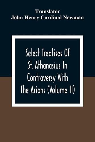 Select Treatises Of St. Athanasius In Controversy With The Arians (Volume Ii)