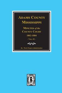 Cover image for Adams County, Mississippi 1802-1804, Minutes of the Court.