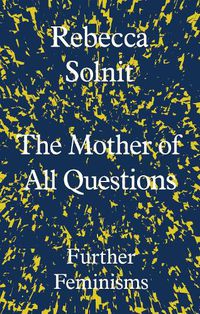 Cover image for The Mother of All Questions: Further Feminisms
