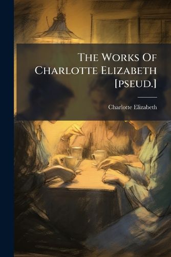 Cover image for The Works Of Charlotte Elizabeth [pseud.]....