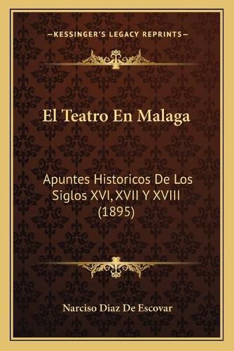 Cover image for El Teatro En Malaga: Apuntes Historicos de Los Siglos XVI, XVII y XVIII (1895)