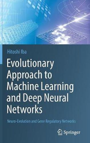 Cover image for Evolutionary Approach to Machine Learning and Deep Neural Networks: Neuro-Evolution and Gene Regulatory Networks