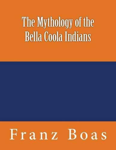 The Mythology of the Bella Coola Indians: The original edition of 1898