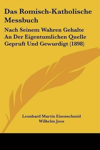 Cover image for Das Romisch-Katholische Messbuch: Nach Seinem Wahren Gehalte an Der Eigentumlichen Quelle Gepruft Und Gewurdigt (1898)