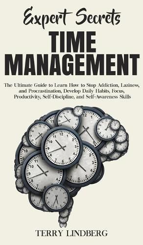 Cover image for Expert Secrets - Time Management: The Ultimate Guide to Learn How to Stop Addiction, Laziness, and Procrastination, Develop Daily Habits, Focus, Productivity, Self-Discipline, and Self-Awareness Skills.