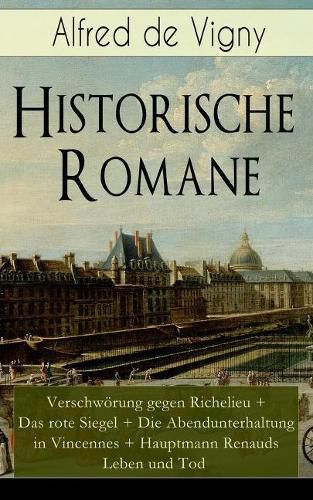 Historische Romane: Verschwoerung gegen Richelieu + Das rote Siegel + Die Abendunterhaltung in Vincennes + Hauptmann Renauds Leben und Tod