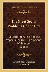 Cover image for The Great Social Problems of the Day: Lessons from the Hebrew Prophets for Our Time, a Series of Sermons (1884)