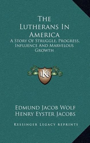 The Lutherans in America: A Story of Struggle, Progress, Influence and Marvelous Growth