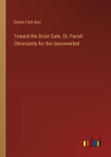 Toward the Strait Gate. Or, Parish Christianity for the Unconverted