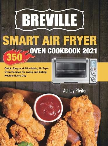 Cover image for Breville Smart Air Fryer Oven Cookbook 2021: 350 Quick, Easy and Affordable, Air Fryer Oven Recipes for Living and Eating Healthy Every Day