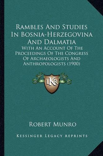 Rambles and Studies in Bosnia-Herzegovina and Dalmatia: With an Account of the Proceedings of the Congress of Archaeologists and Anthropologists (1900)