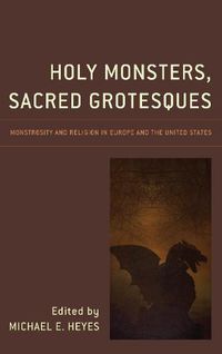 Cover image for Holy Monsters, Sacred Grotesques: Monstrosity and Religion in Europe and the United States