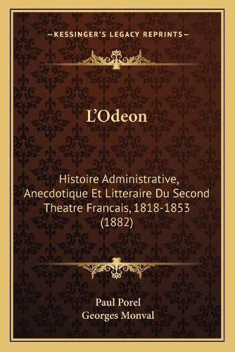 L'Odeon: Histoire Administrative, Anecdotique Et Litteraire Du Second Theatre Francais, 1818-1853 (1882)