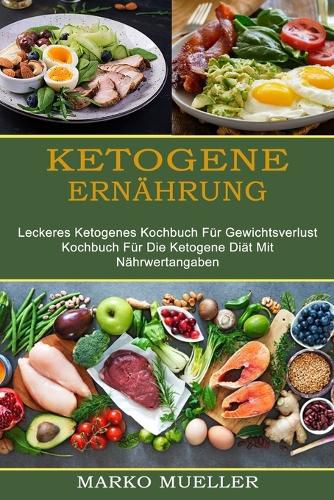 Cover image for Ketogene Ernahrung: Leckeres Ketogenes Kochbuch Fur Gewichtsverlust (Kochbuch Fur Die Ketogene Diat Mit Nahrwertangaben)