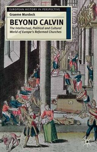 Cover image for Beyond Calvin: The Intellectual, Political and Cultural World of Europe's Reformed Churches, c. 1540-1620